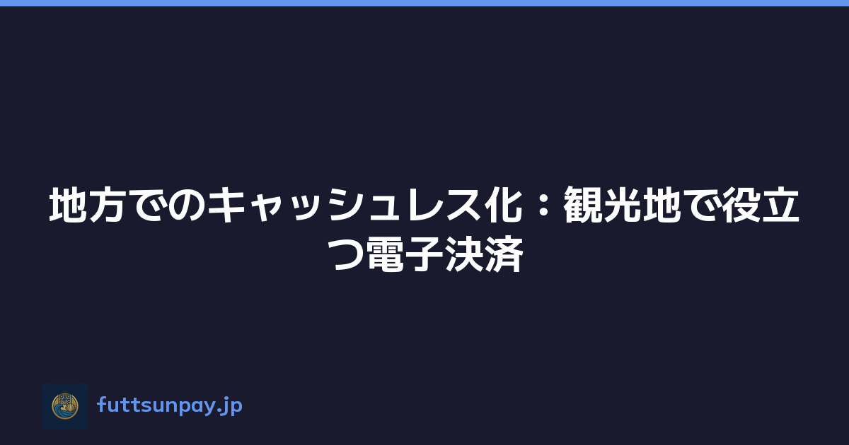 地方でのキャッシュレス化：観光地で役立つ電子決済