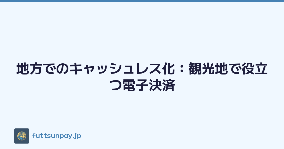 地方でのキャッシュレス化：観光地で役立つ電子決済