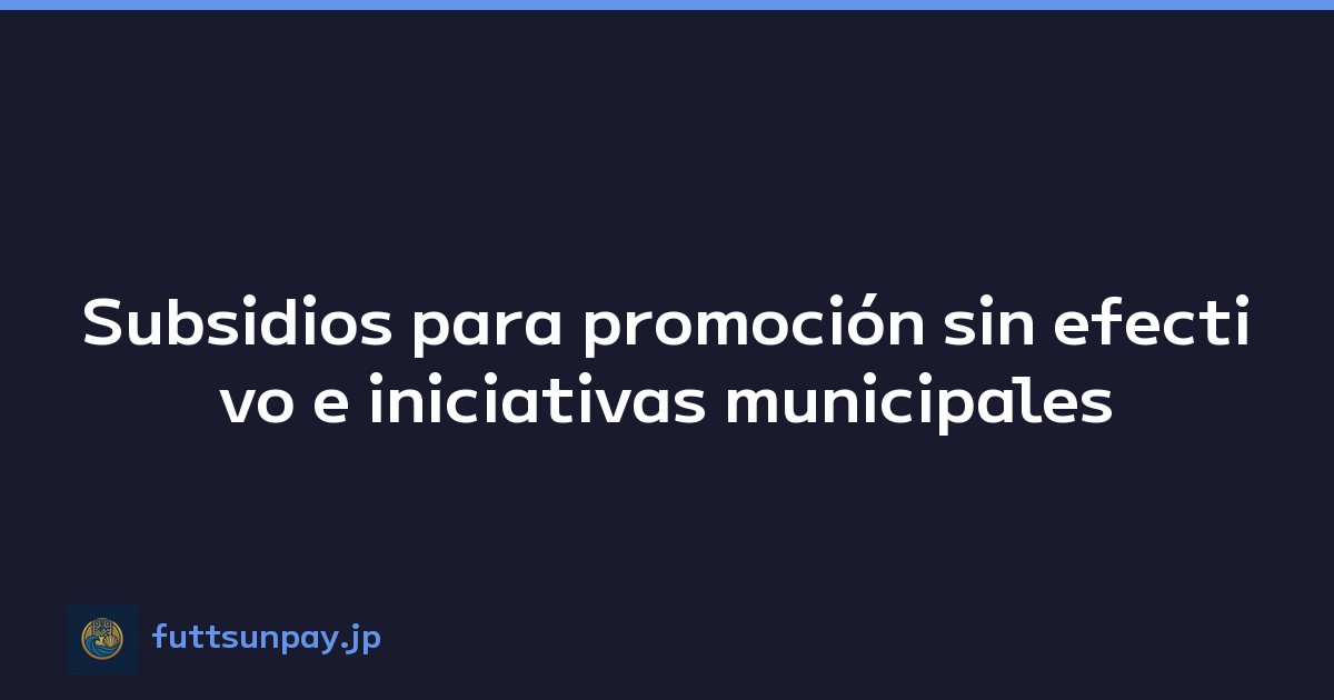 Subsidios para promoción sin efectivo e iniciativas municipales