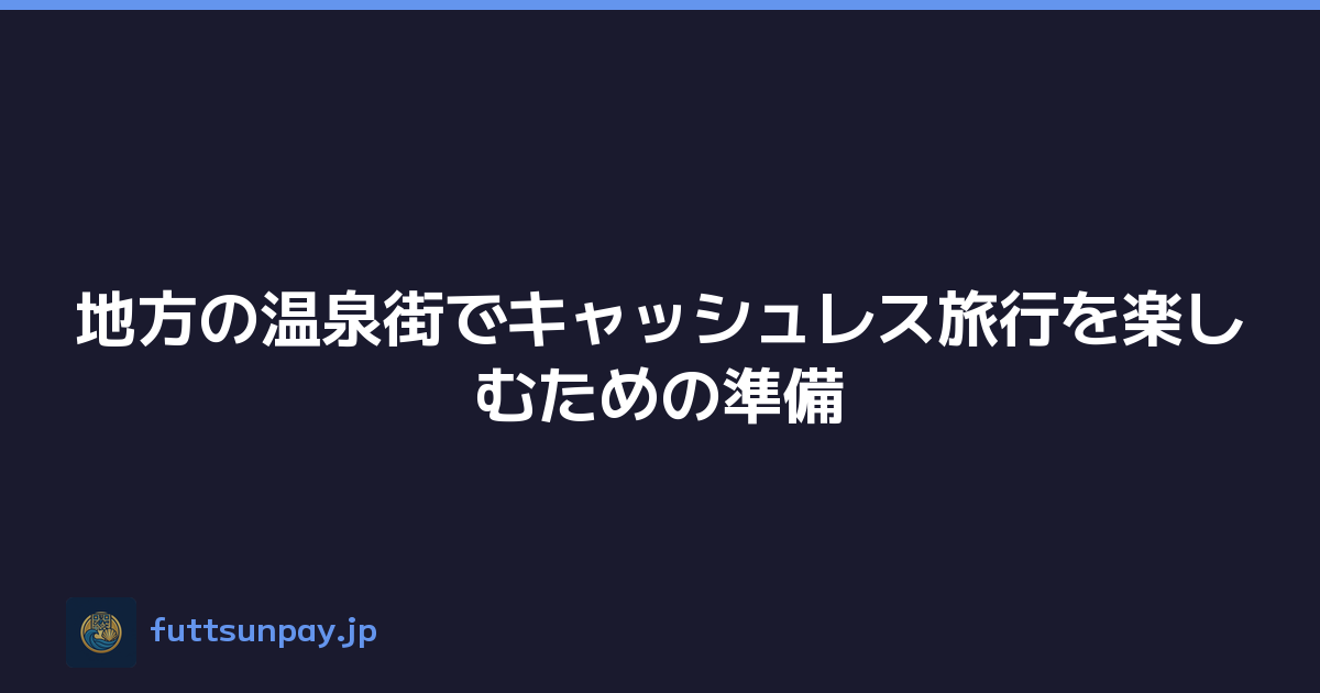 地方の温泉街でキャッシュレス旅行を楽しむための準備