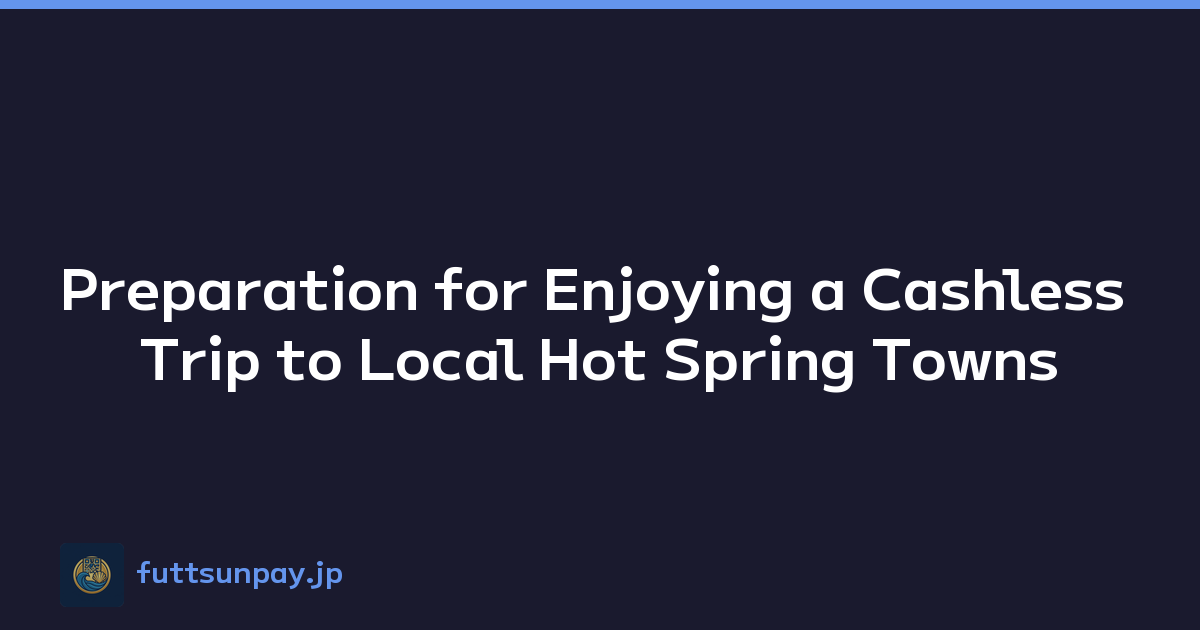 Preparation for Enjoying a Cashless Trip to Local Hot Spring Towns