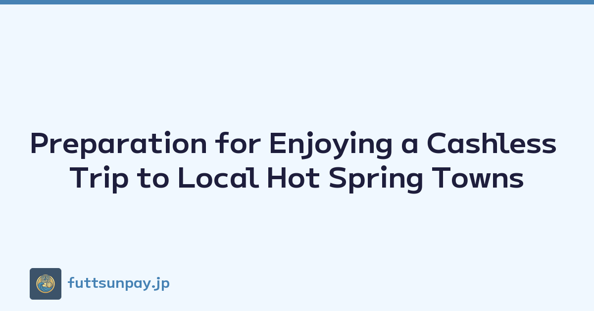 Preparation for Enjoying a Cashless Trip to Local Hot Spring Towns