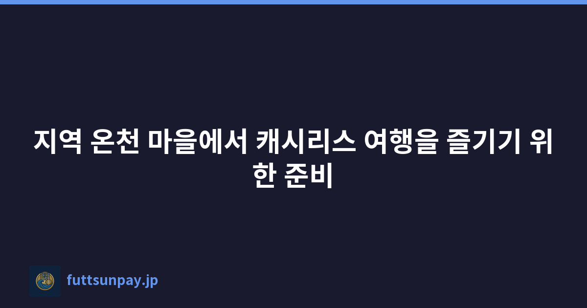 지역 온천 마을에서 캐시리스 여행을 즐기기 위한 준비