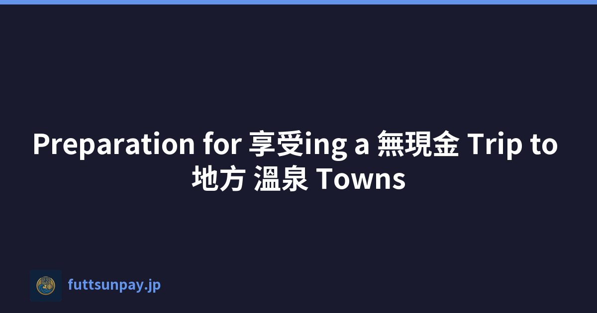 Preparation for 享受ing a 無現金 Trip to 地方 溫泉 Towns