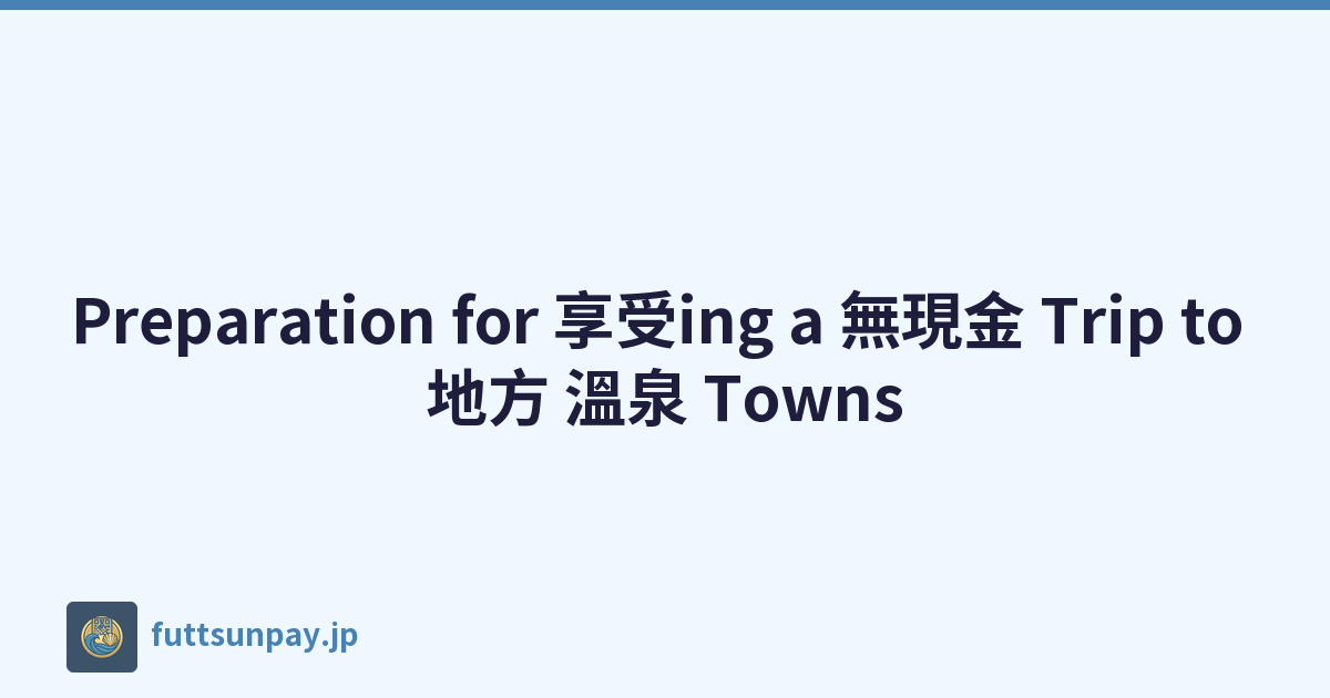 Preparation for 享受ing a 無現金 Trip to 地方 溫泉 Towns