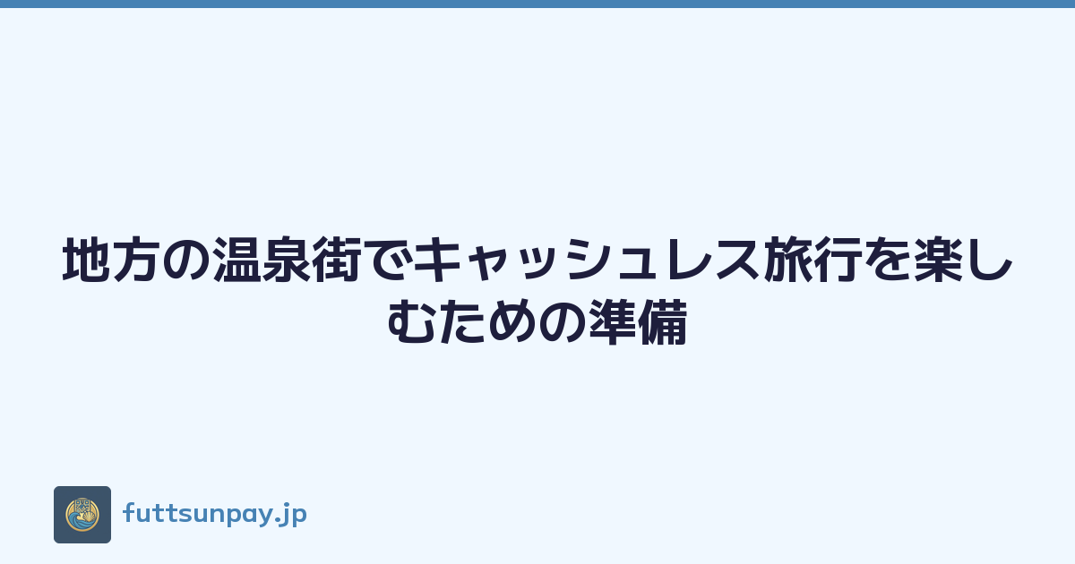 地方の温泉街でキャッシュレス旅行を楽しむための準備
