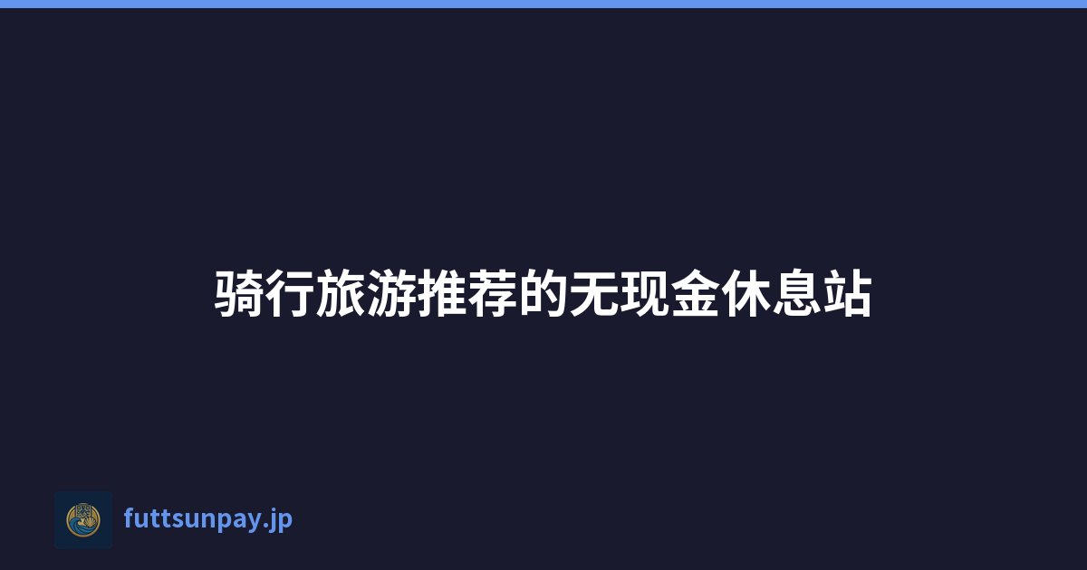 骑行旅游推荐的无现金休息站