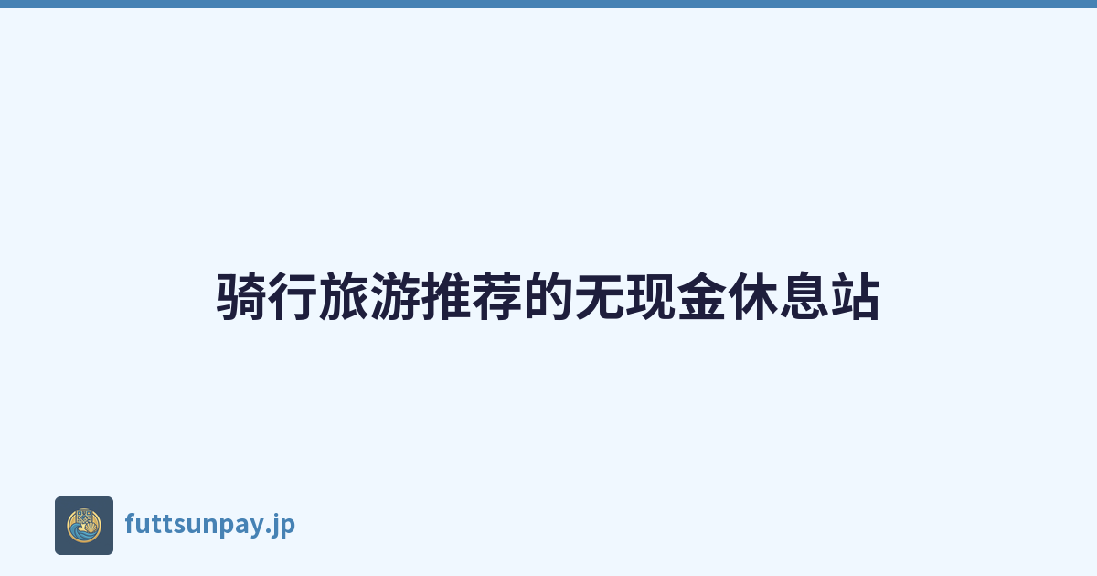 骑行旅游推荐的无现金休息站