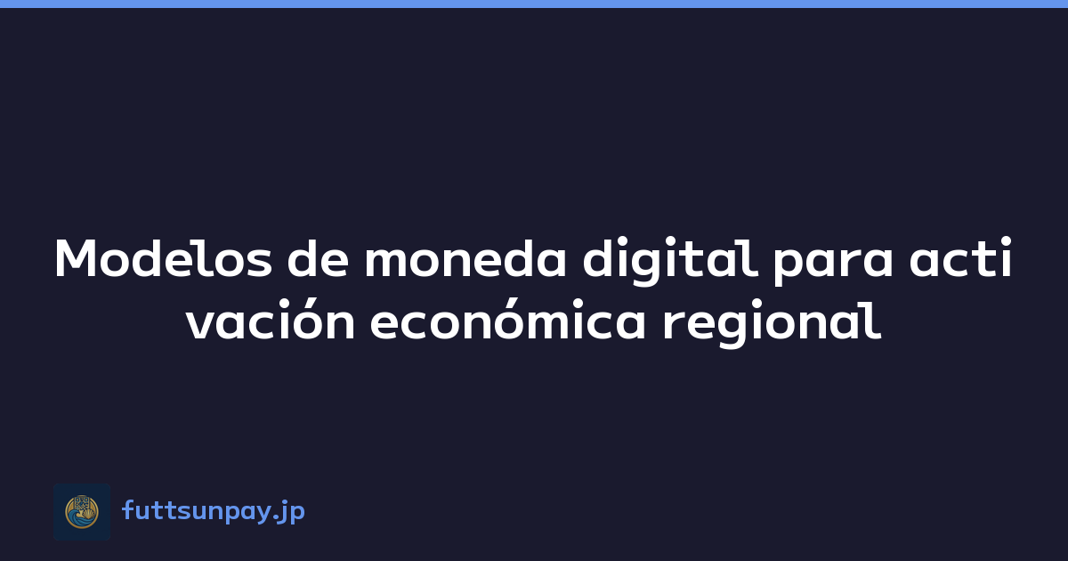 Modelos de moneda digital para activación económica regional