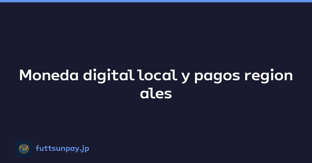 Moneda digital local y pagos regionales