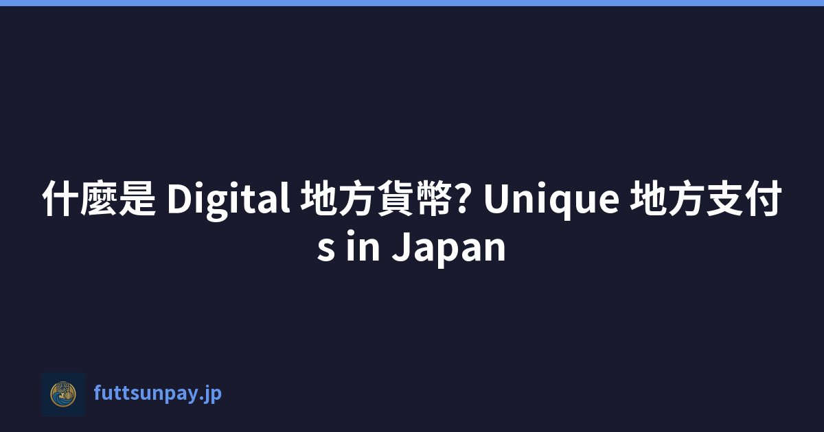 什麼是 Digital 地方貨幣? Unique 地方支付s in Japan