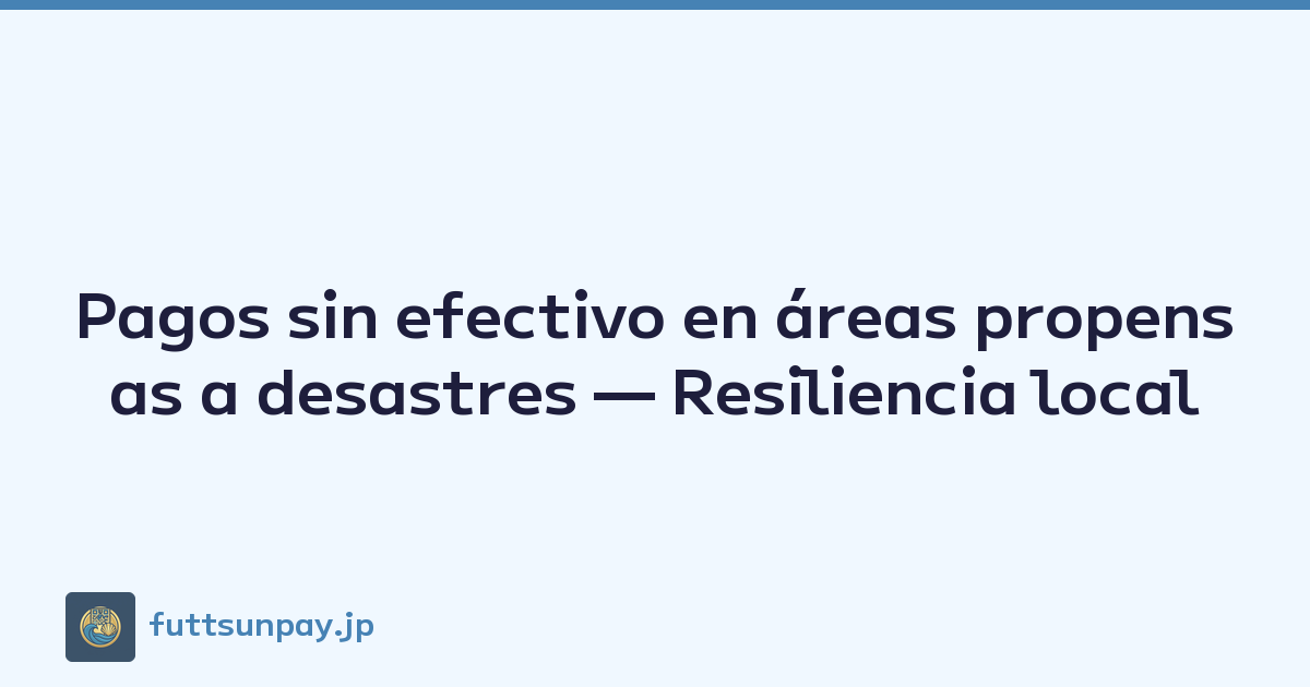 Pagos sin efectivo en áreas propensas a desastres — Resiliencia local