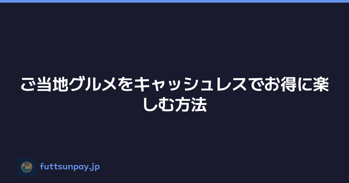 ご当地グルメをキャッシュレスでお得に楽しむ方法