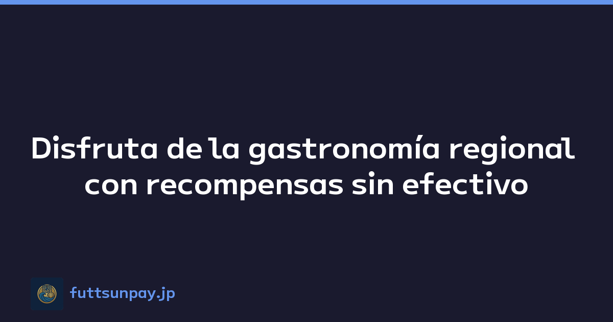 Disfruta de la gastronomía regional con recompensas sin efectivo