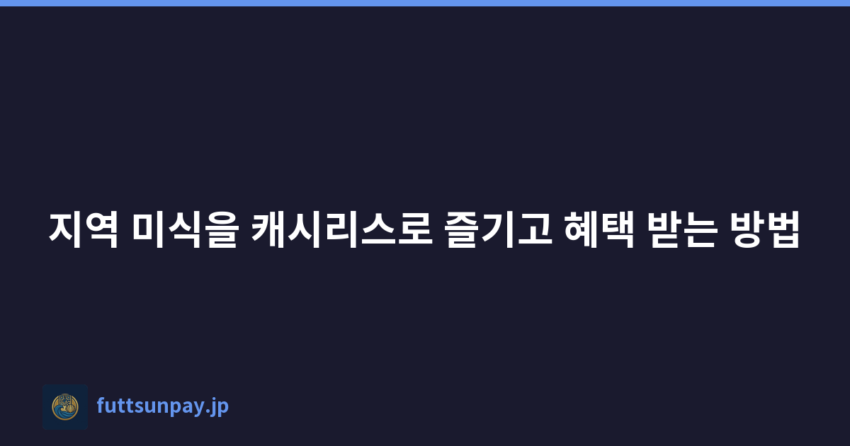 지역 미식을 캐시리스로 즐기고 혜택 받는 방법