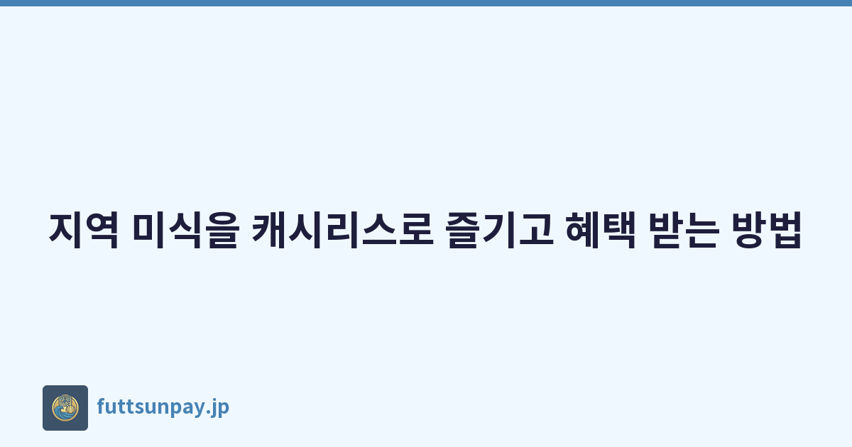 지역 미식을 캐시리스로 즐기고 혜택 받는 방법
