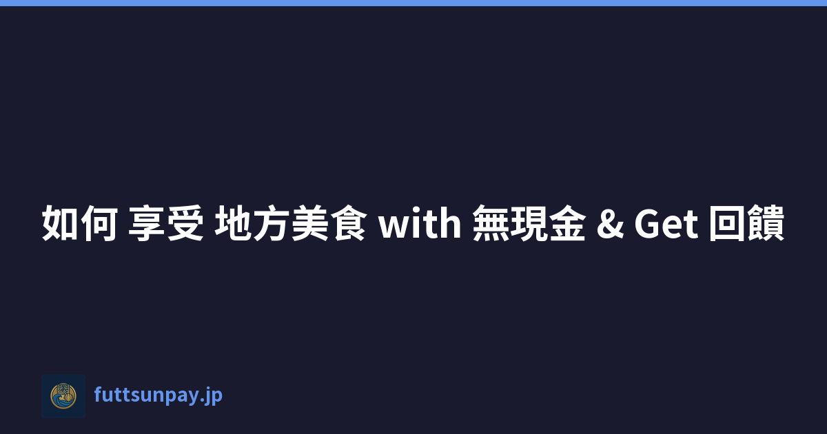 如何 享受 地方美食 with 無現金 & Get 回饋