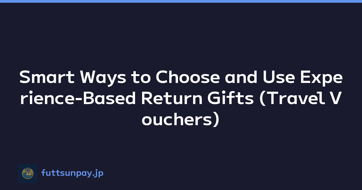 Smart Ways to Choose and Use Experience-Based Return Gifts (Travel Vouchers)