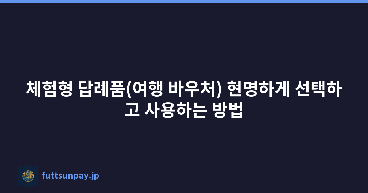 체험형 답례품(여행 바우처) 현명하게 선택하고 사용하는 방법