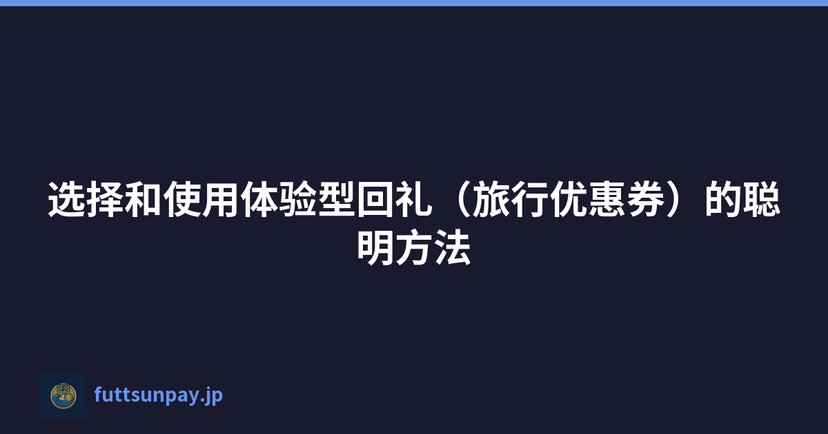 选择和使用体验型回礼（旅行优惠券）的聪明方法