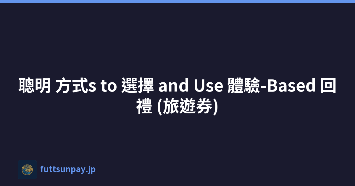 聰明 方式s to 選擇 and Use 體驗-Based 回禮 (旅遊券)