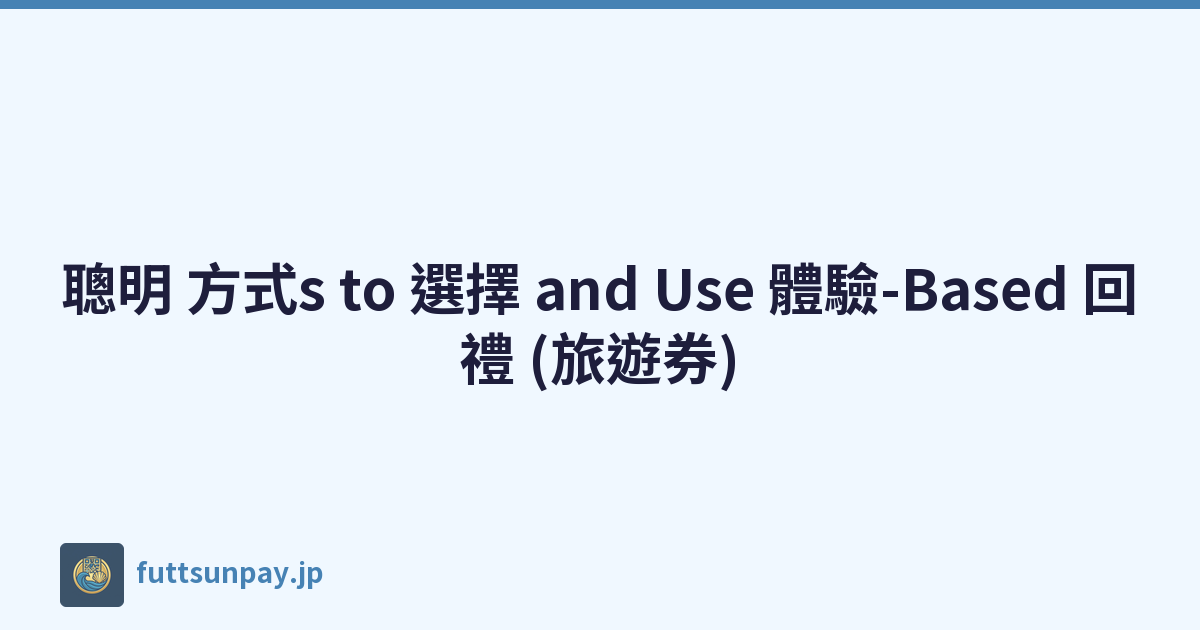 聰明 方式s to 選擇 and Use 體驗-Based 回禮 (旅遊券)