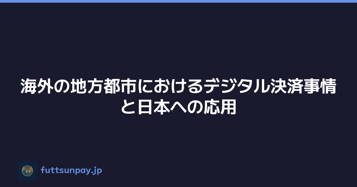 海外の地方都市におけるデジタル決済事情と日本への応用