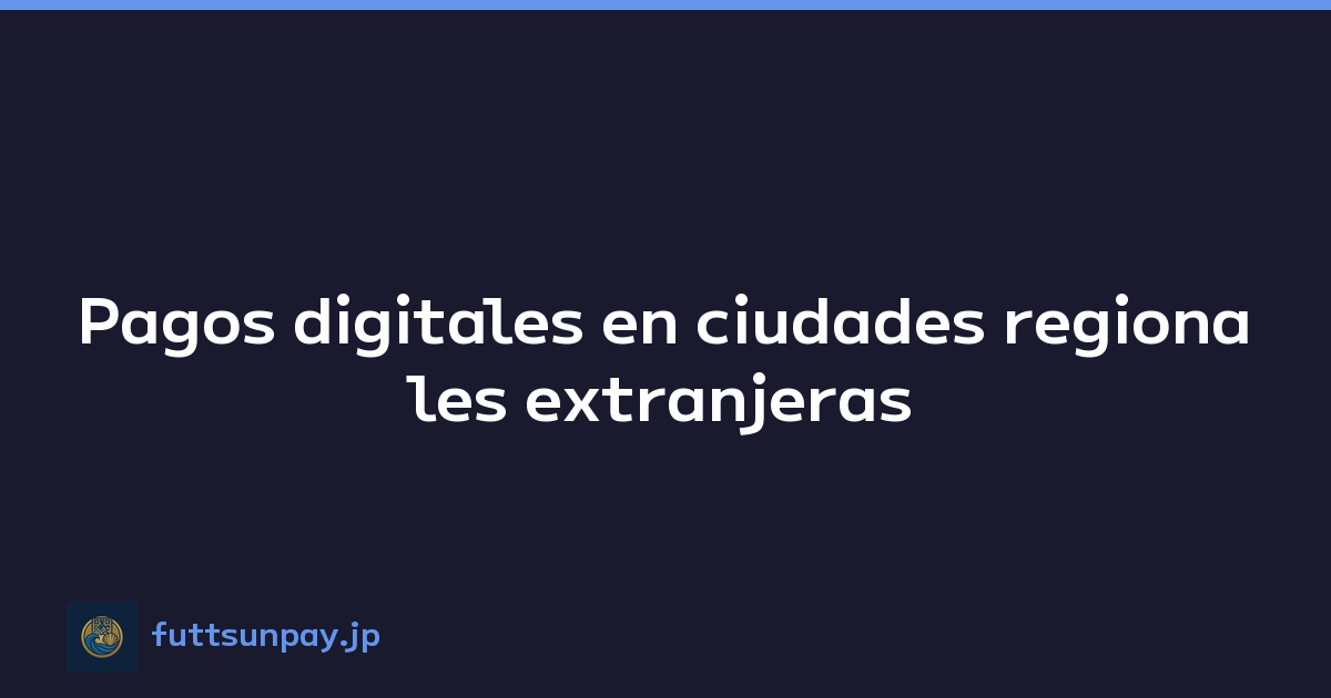 Pagos digitales en ciudades regionales extranjeras