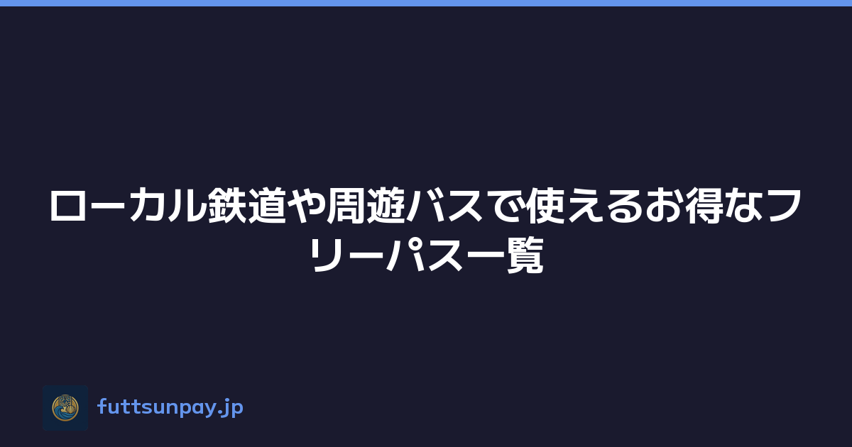 ローカル鉄道や周遊バスで使えるお得なフリーパス一覧