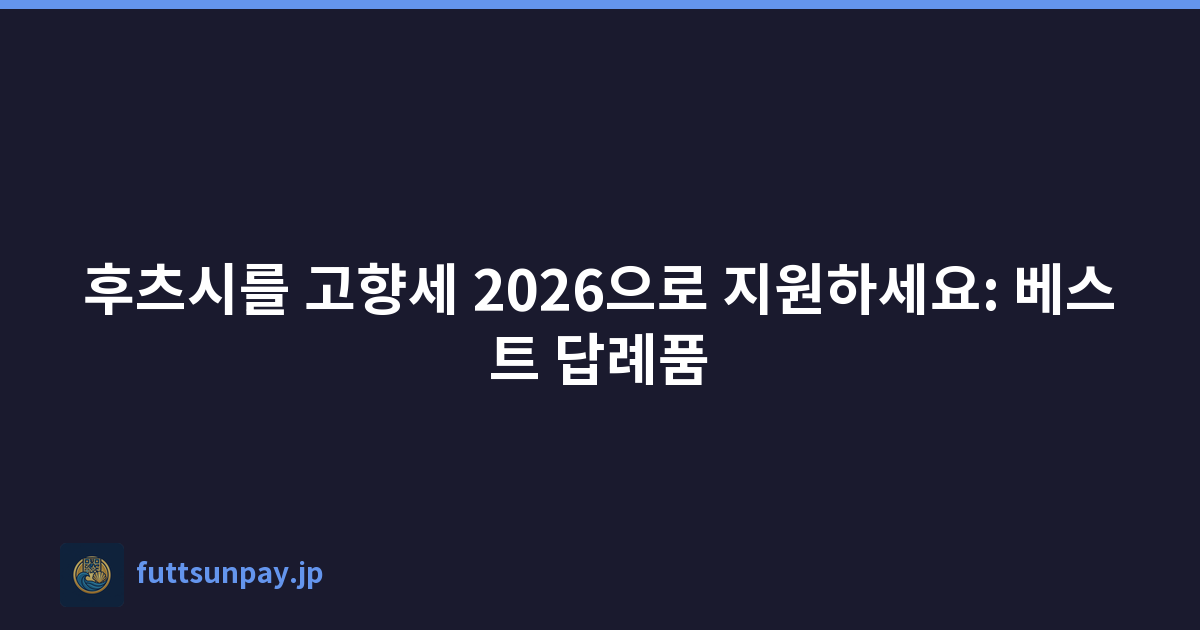 후츠시를 고향세 2026으로 지원하세요: 베스트 답례품