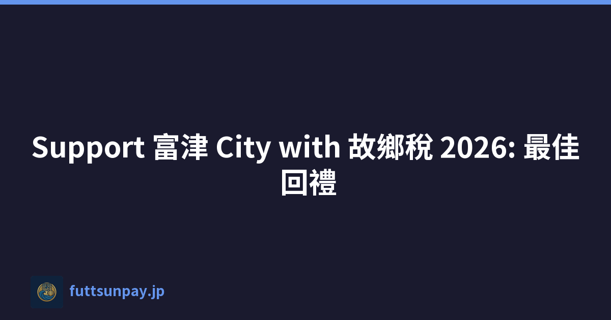 Support 富津 City with 故鄉稅 2026: 最佳 回禮