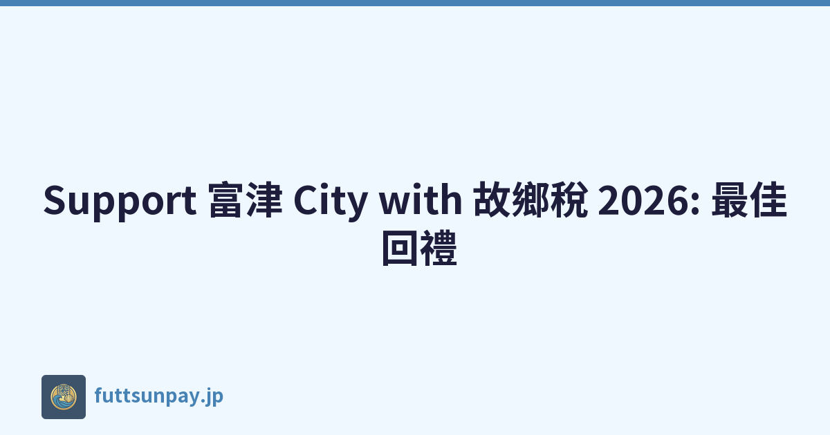 Support 富津 City with 故鄉稅 2026: 最佳 回禮