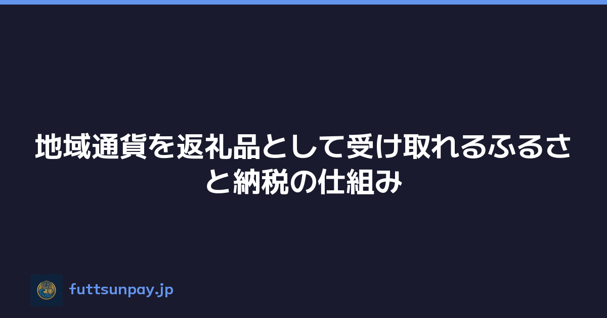 地域通貨を返礼品として受け取れるふるさと納税の仕組み