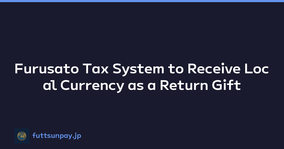 Furusato Tax System to Receive Local Currency as a Return Gift