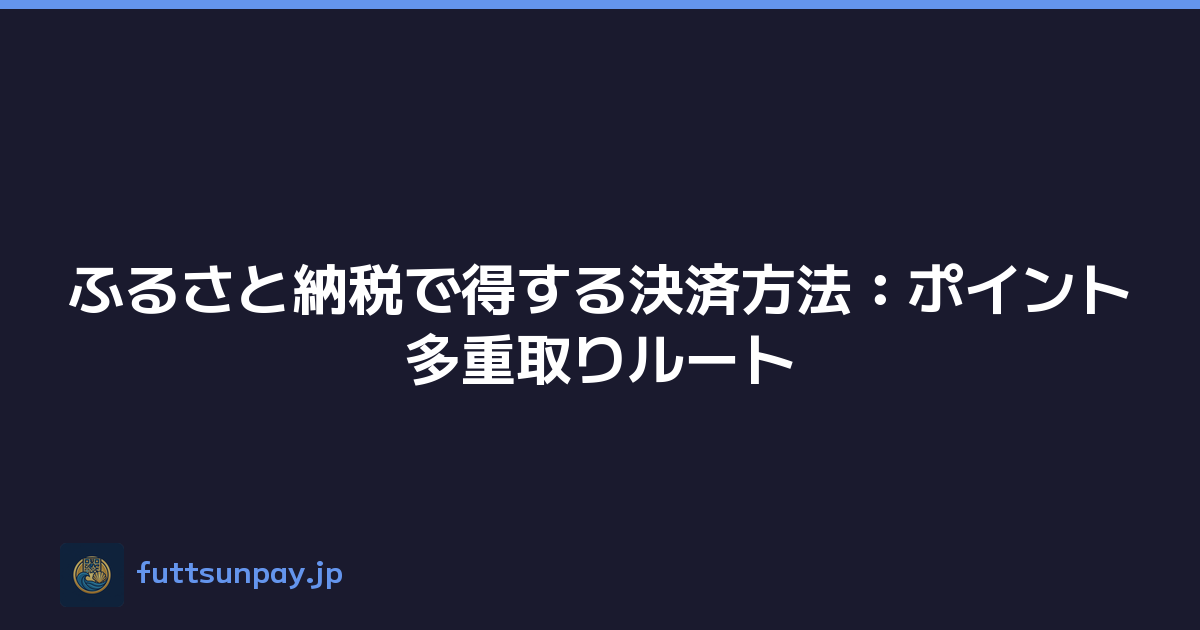 ふるさと納税で得する決済方法：ポイント多重取りルート