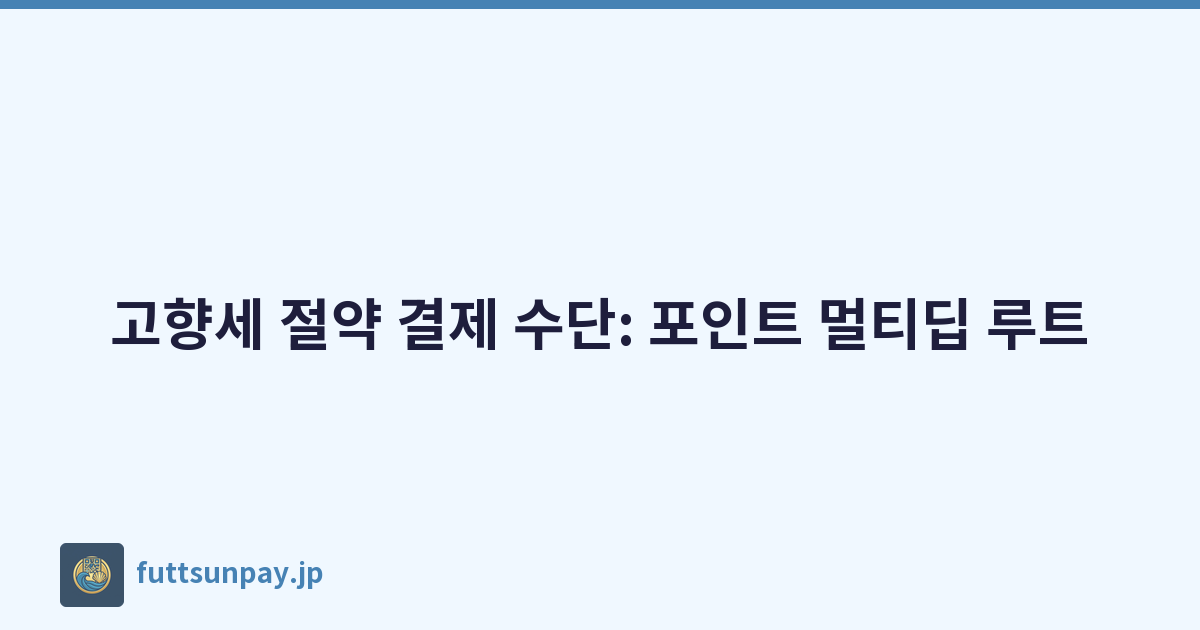 고향세 절약 결제 수단: 포인트 멀티딥 루트