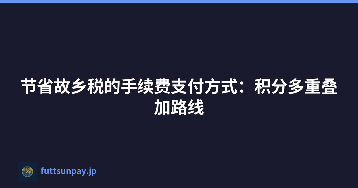 节省故乡税的手续费支付方式：积分多重叠加路线