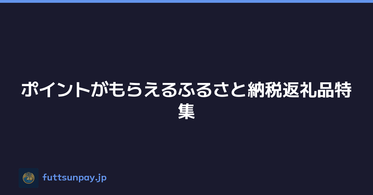 ポイントがもらえるふるさと納税返礼品特集