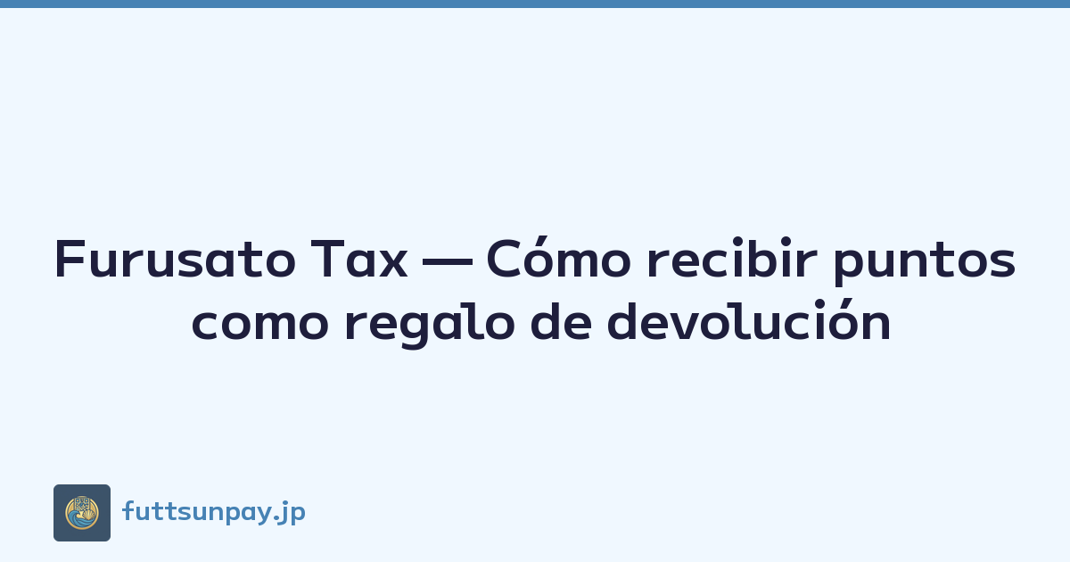 Furusato Tax — Cómo recibir puntos como regalo de devolución