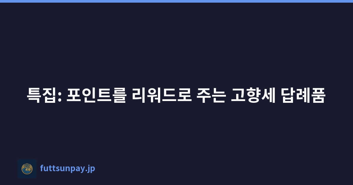 특집: 포인트를 리워드로 주는 고향세 답례품