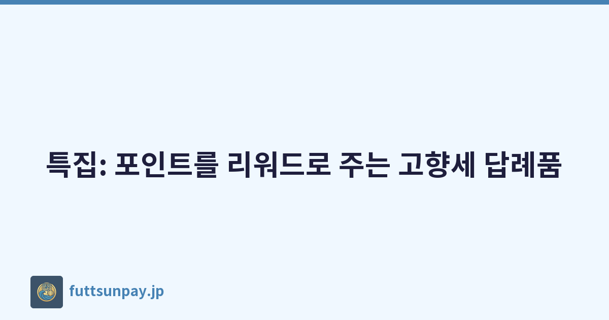 특집: 포인트를 리워드로 주는 고향세 답례품