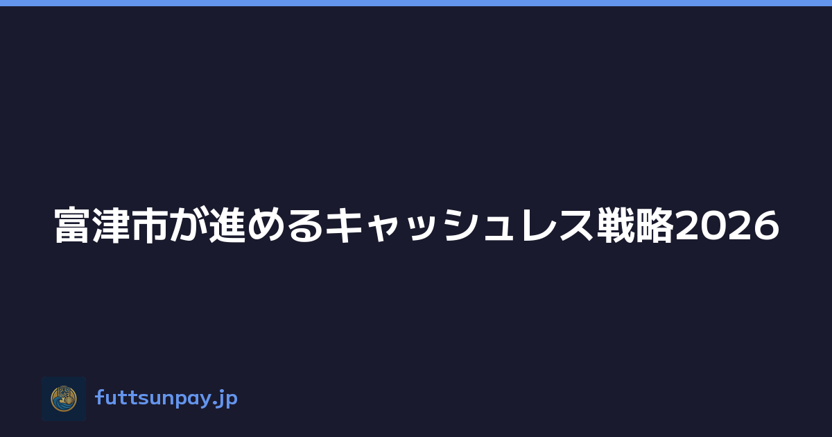 富津市が進めるキャッシュレス戦略2026
