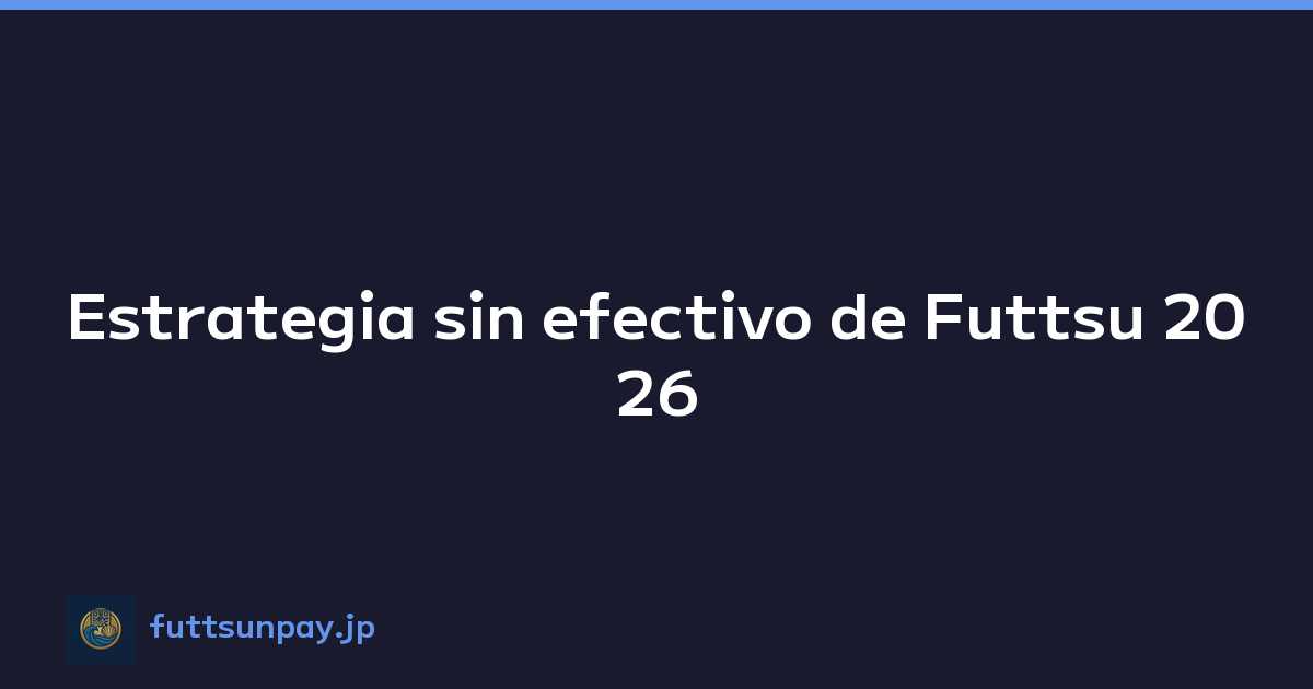 Estrategia sin efectivo de Futtsu 2026
