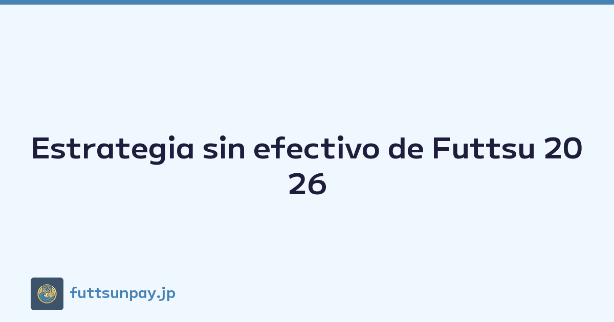 Estrategia sin efectivo de Futtsu 2026