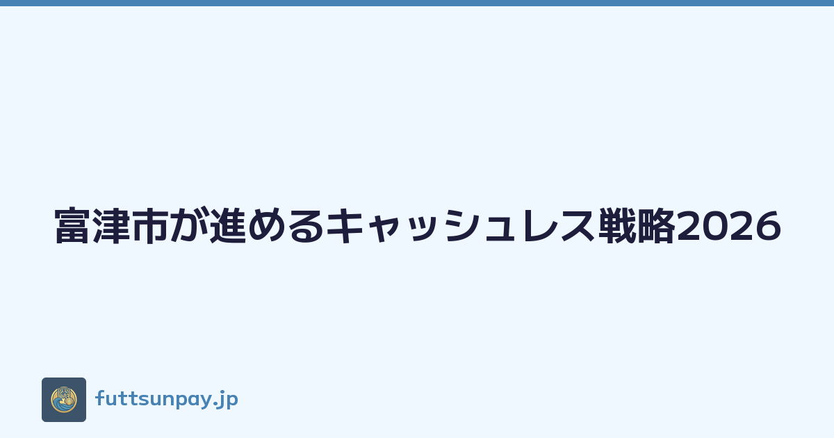 富津市が進めるキャッシュレス戦略2026