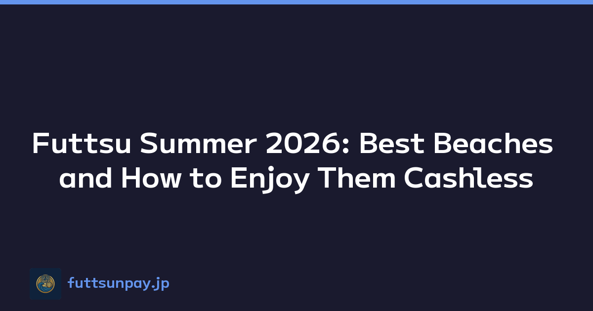 Futtsu Summer 2026: Best Beaches and How to Enjoy Them Cashless