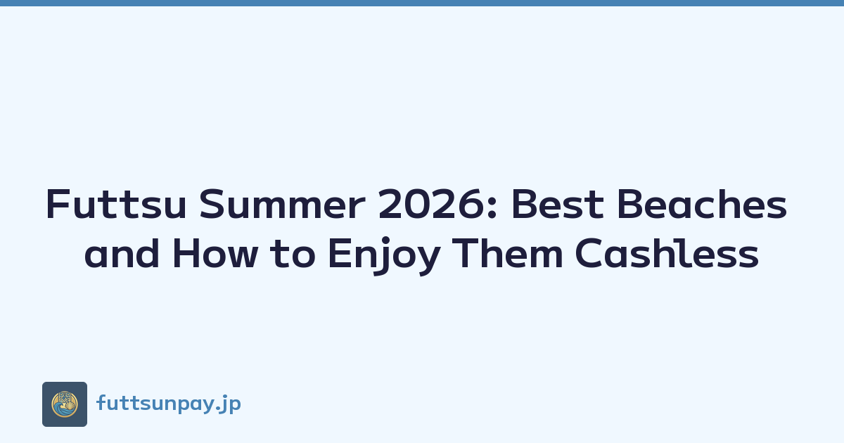 Futtsu Summer 2026: Best Beaches and How to Enjoy Them Cashless