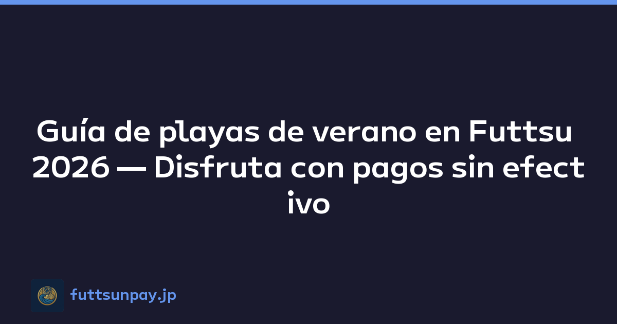 Guía de playas de verano en Futtsu 2026 — Disfruta con pagos sin efectivo