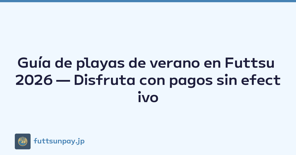 Guía de playas de verano en Futtsu 2026 — Disfruta con pagos sin efectivo