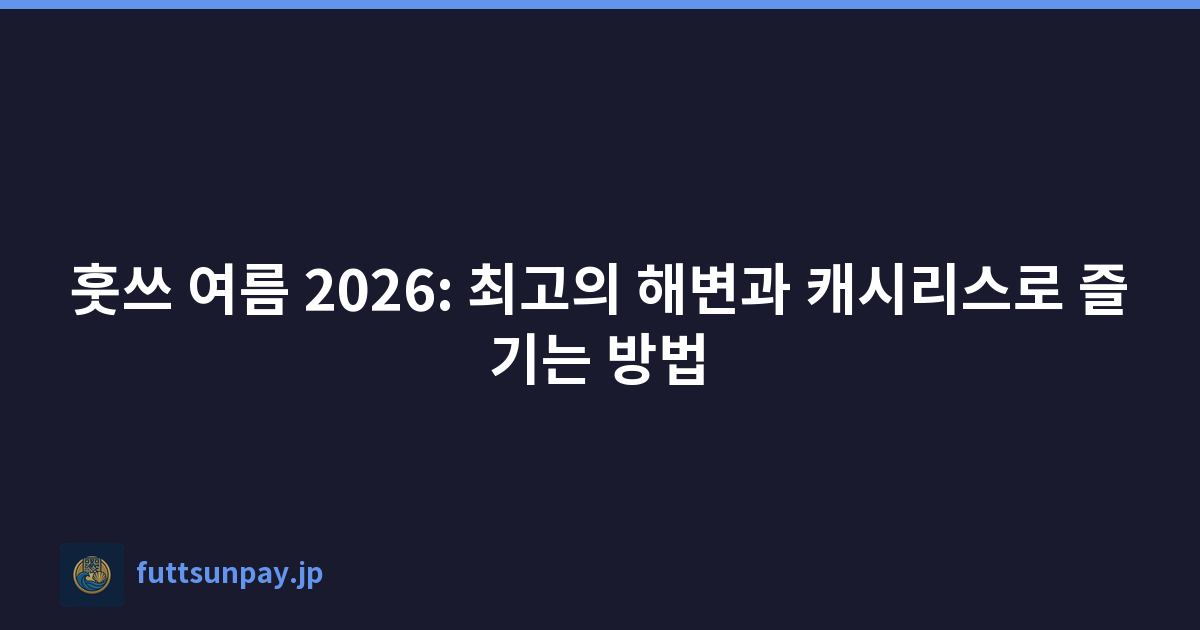 훗쓰 여름 2026: 최고의 해변과 캐시리스로 즐기는 방법
